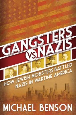 Gangsters vs. nazis : How jewish mobsters battled nazis in ww2 era america.