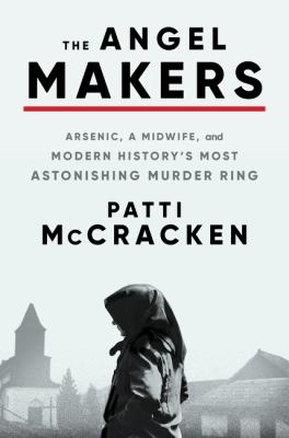The angel makers : arsenic, a midwife, and modern history's most astonishing murder ring