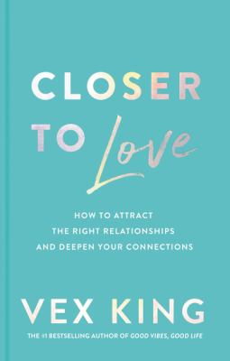 Closer to love : how to attract the right relationships and deepen your connections