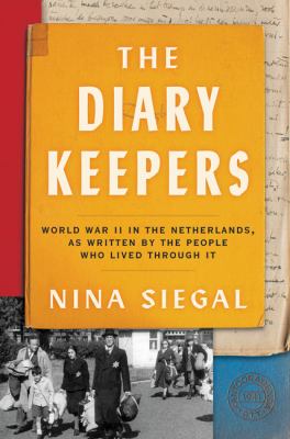 The diary keepers : World War II in the Netherlands, as written by the people who lived through it