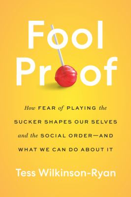 Fool proof : how fear of playing the sucker shapes our selves and the social order-and what we can do about it