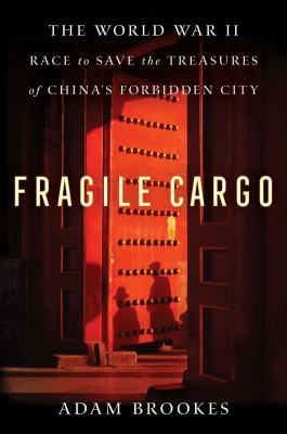 Fragile cargo : the World War II race to save the treasures of China's Forbidden City