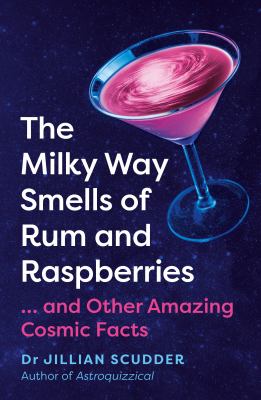 The Milky Way smells of rum and raspberries : ...and other amazing cosmic facts