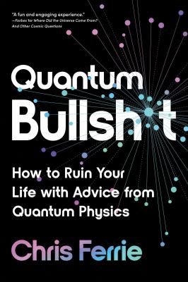 Quantum bullshit : how to ruin your life with advice from quantum physics