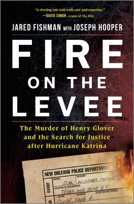 Fire on the levee : the murder of Henry Glover and the search for justice after Hurricane Katrina