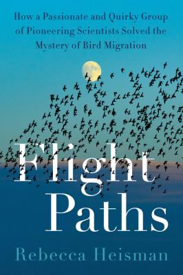 Flight paths : how a passionate and quirky group of pioneering scientists solved the mystery of bird migration