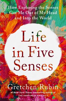 Life in five senses : how exploring the senses got me out of my head and into the world