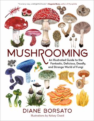 Mushrooming : an illustrated guide to the fantastic, delicious, deadly, and strange world of fungi