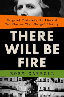 There will be fire : Margaret Thatcher, the IRA, and two minutes that changed history