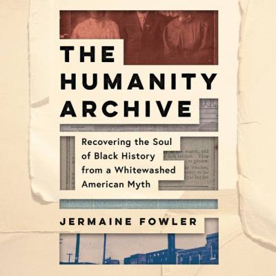 The humanity archive : Recovering the soul of black history from a whitewashed american myth.