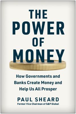 The power of money : how governments and banks create money and help us all prosper