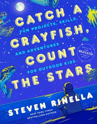 Catch a crayfish, count the stars : Fun projects, skills, and adventures for outdoor kids.