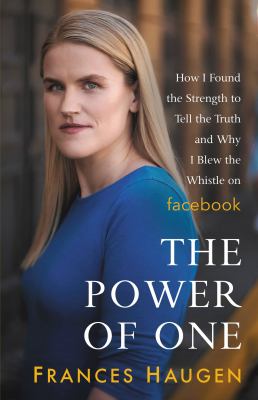 The power of one : how I found the strength to tell the truth and why I blew the whistle on Facebook