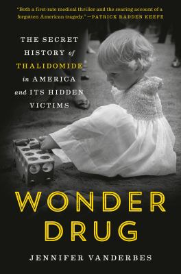 Wonder drug : the secret history of Thalidomide in America and its hidden victims