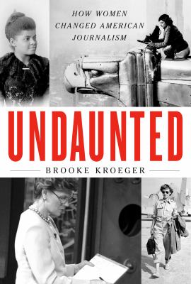 Undaunted : how women changed American journalism