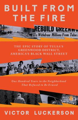 Built from the fire : the epic story of Tulsa's Greenwood district, America's Black Wall Street : one hundred years in the neighborhood that refused to be erased