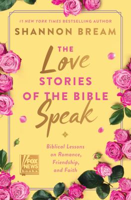 The love stories of the Bible speak : 13 biblical lessons on romance, friendship, and faith