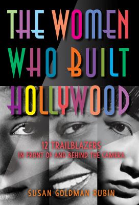 The women who built Hollywood : 12 trailblazers in front of and behind the camera