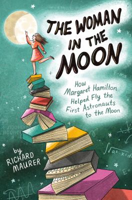 The woman in the moon : how Margaret Hamilton helped fly the first astronauts to the moon