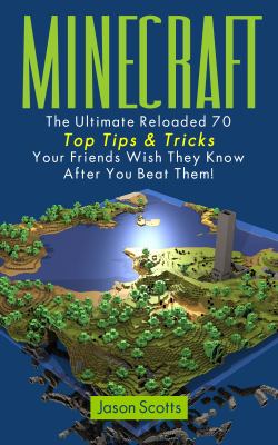 Minecraft : The ultimate reloaded 70 top tips & tricks your friends wish they know after you beat them!.