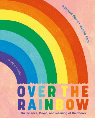 Over the rainbow : the science, magic, and meaning of rainbows