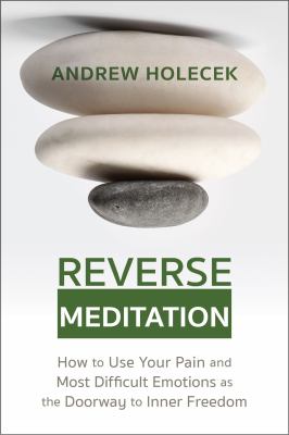Reverse meditation : how to use your pain and most difficult emotions as the doorway to inner freedom