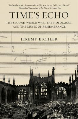 Time's echo : the Second World War, the Holocaust, and the music of remembrance