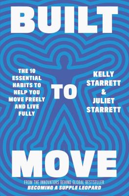 Built to move : the ten essential habits to help you move freely and live fully