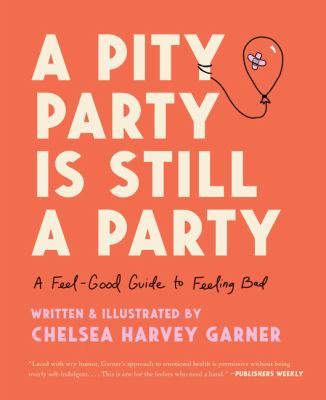 A pity party is still a party : a feel-good guide to feeling bad