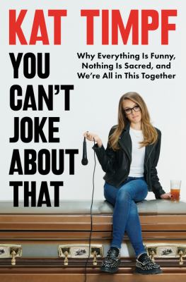 You can't joke about that : why everything is funny, nothing is sacred, and we're all in this together