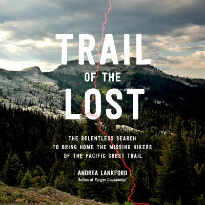 Trail of the lost : The relentless search to bring home the missing hikers of the pacific crest trail.