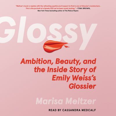 Glossy : Ambition, beauty, and the inside story of emily weiss's glossier.