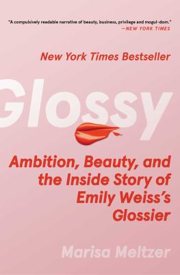 Glossy : Ambition, beauty, and the inside story of emily weiss's glossier.