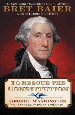 To rescue the Constitution : George Washington and the fragile American experiment