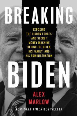 Breaking Biden : exposing hidden forces and secret money machine behind Joe Biden, his family, and his administration