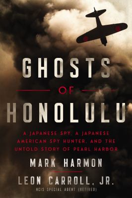 Ghosts of Honolulu : a Japanese spy, a Japanese American spy hunter, and the untold story of Pearl Harbor