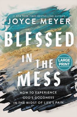 Blessed in the mess : how to experience God's goodness in the midst of life's pain