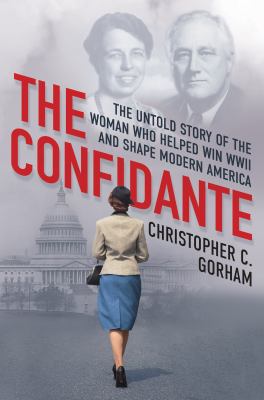 The confidante : the untold story of the woman who helped win World War II and shape modern America