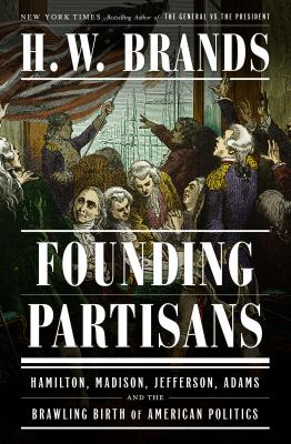 Founding partisans : Hamilton, madison, jefferson, adams and the brawling birth of american politics.