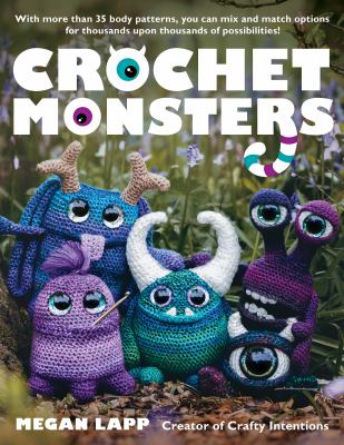 Crochet monsters : With More Than 35 Body Patterns and Options for Horns, Limbs, Antennae and So Much More, You Can Mix and Match Options for Thousands upon Thousands of