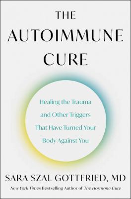 The autoimmune cure : healing the trauma and other triggers that have turned your body against you