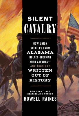 Silent cavalry : how Union soldiers from Alabama helped Sherman burn Atlanta--and then got written out of history