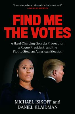 Find me the votes : A hard-charging georgia prosecutor, a rogue president, and the plot to steal an american election.