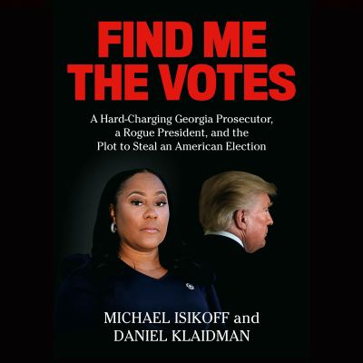 Find me the votes : A hard-charging georgia prosecutor, a rogue president, and the plot to steal an american election.