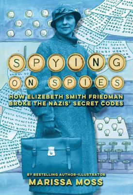 Spying on spies : how Elizebeth Smith Friedman broke the Nazis' secret codes