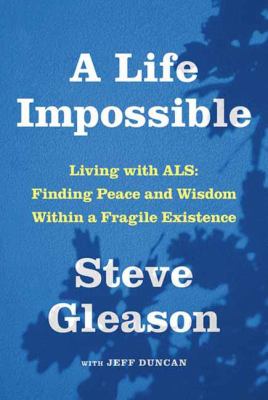 A life impossible : living with ALS : finding peace and wisdom within a fragile existence