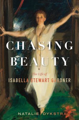 Chasing beauty : the life of Isabella Stewart Gardner