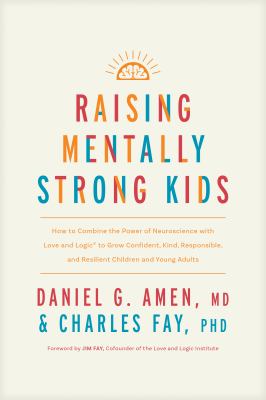 Raising mentally strong kids : how to combine the power of neuroscience with love and logic to grow confident, kind, responsible, and resilient children and young adults