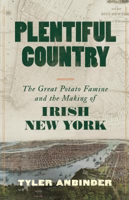 Plentiful country : the great potato famine and the making of Irish New York