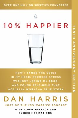 10% happier : How i tamed the voice in my head, reduced stress without losing my edge, and found self-help that actually worksâ€”a true story.